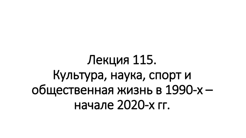 Лекция 115. Культура, наука, спорт и общественная жизнь в 1990-х – начале 2020-х гг.