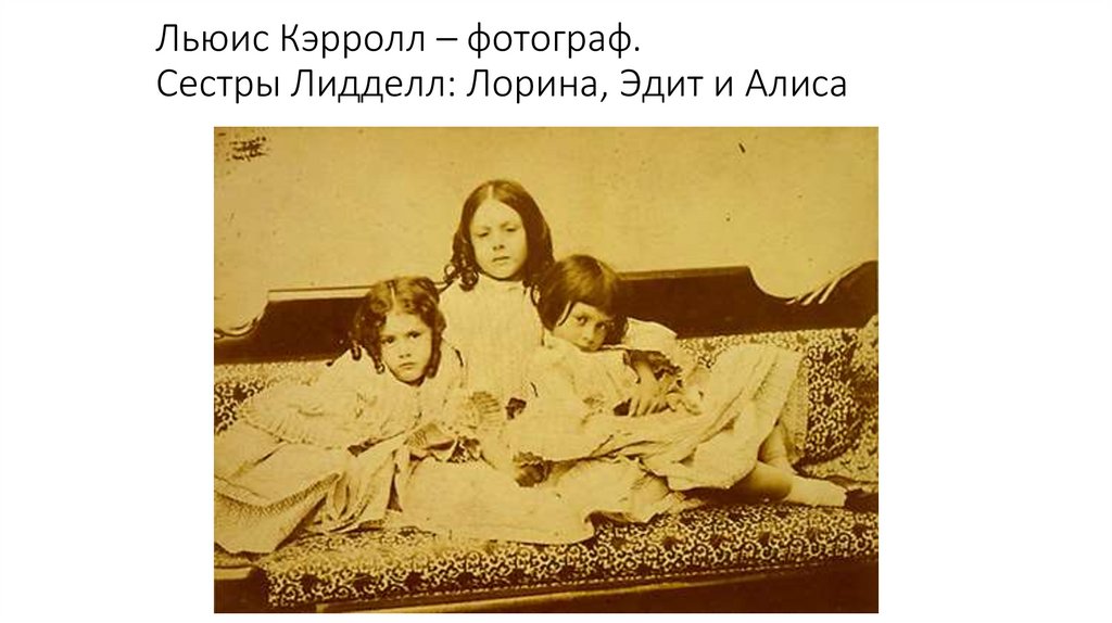 Льюис Кэрролл – фотограф. Сестры Лидделл: Лорина, Эдит и Алиса