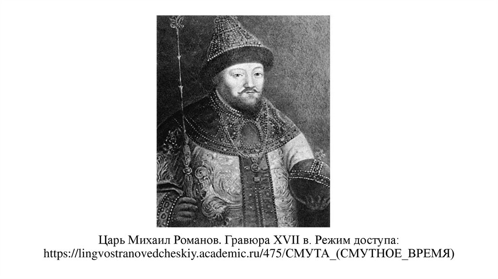 Царь Михаил Романов. Гравюра XVII в. Режим доступа: https://lingvostranovedcheskiy.academic.ru/475/СМУТА_(СМУТНОЕ_ВРЕМЯ)