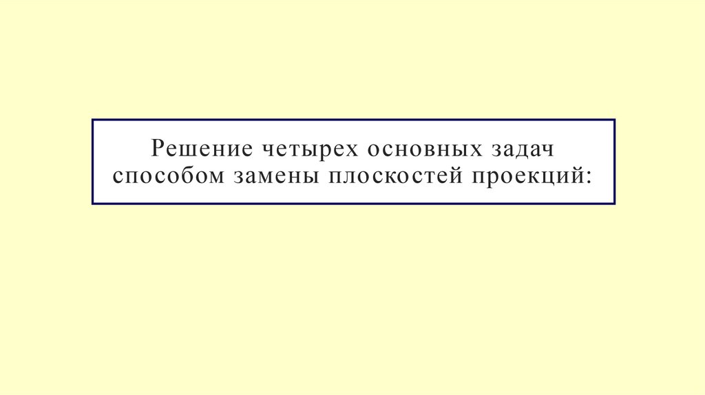 Решение четырех основных задач способом замены плоскостей проекций: