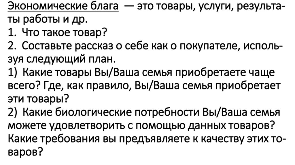 Эко­но­ми­че­ские блага  — это то­ва­ры, услу­ги, ре­зуль­та­ты ра­бо­ты и др. 1.  Что такое товар? 2.  Со­ставь­те рас­сказ о