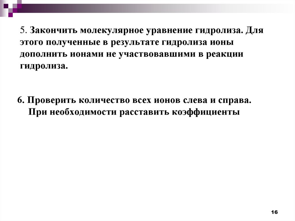 5. Закончить молекулярное уравнение гидролиза. Для этого полученные в результате гидролиза ионы дополнить ионами не