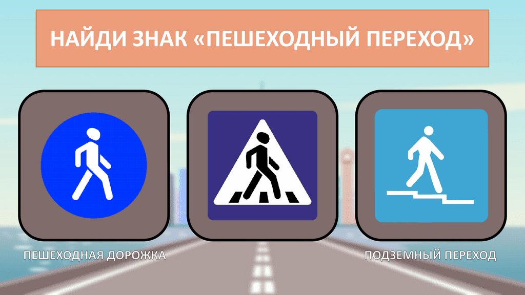 НАЙДИ ЗНАК «ПЕШЕХОДНЫЙ ПЕРЕХОД»