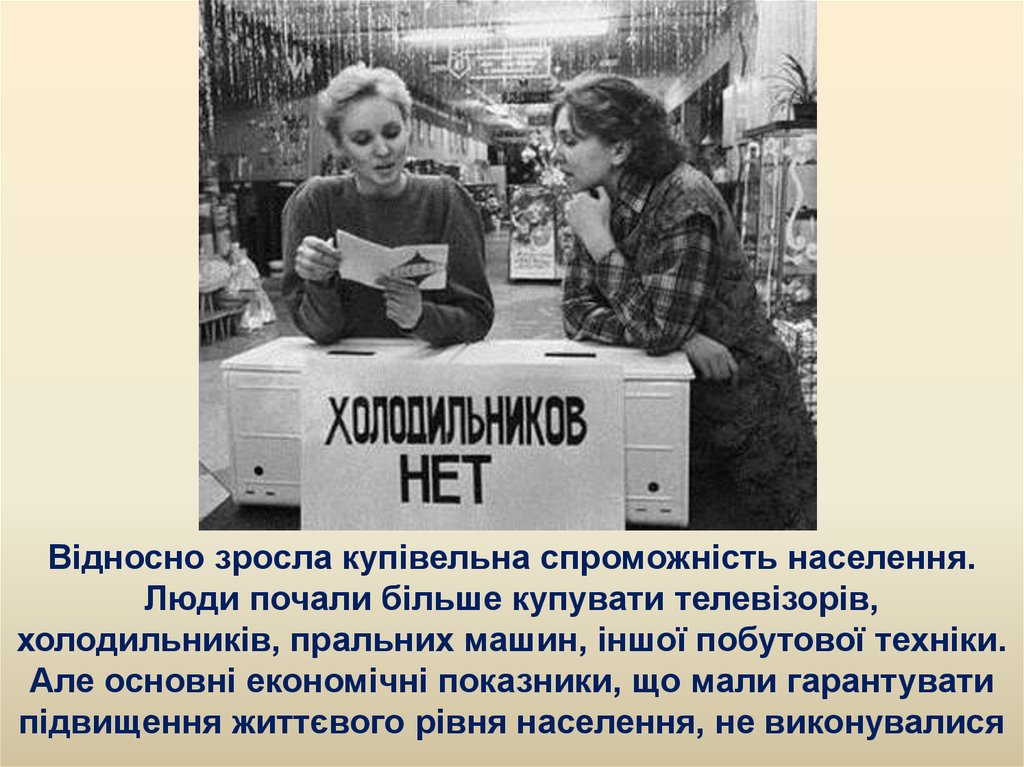 Відносно зросла купівельна спроможність населення. Люди почали більше купувати телевізорів, холодильників, пральних машин,