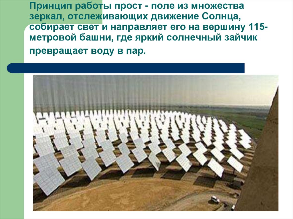 Принцип работы прост - поле из множества зеркал, отслеживающих движение Солнца, собирает свет и направляет его на вершину