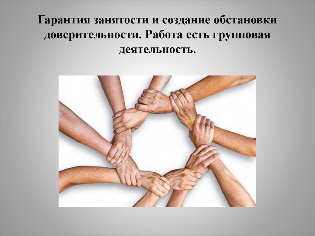 Гарантия занятости и создание обстановки доверительности. Работа есть групповая деятельность.  