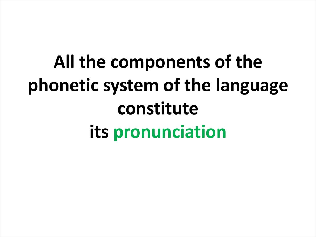 All the components of the phonetic system of the language constitute its pronunciation