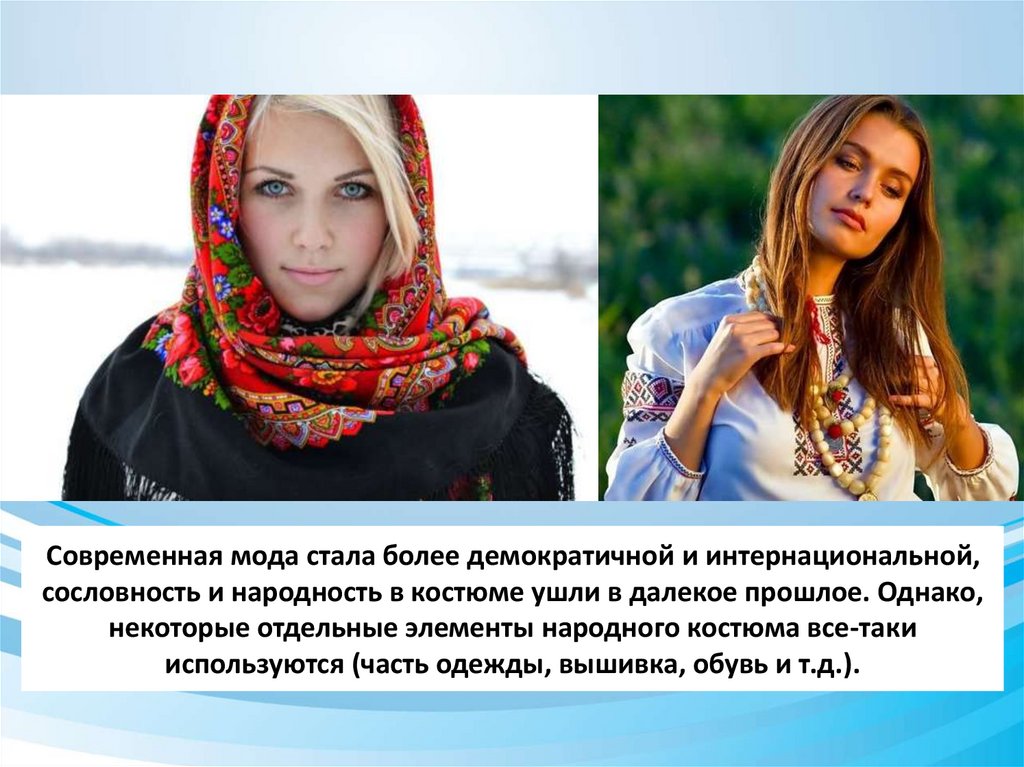 Современная мода стала более демократичной и интернациональной, сословность и народность в костюме ушли в далекое прошлое.