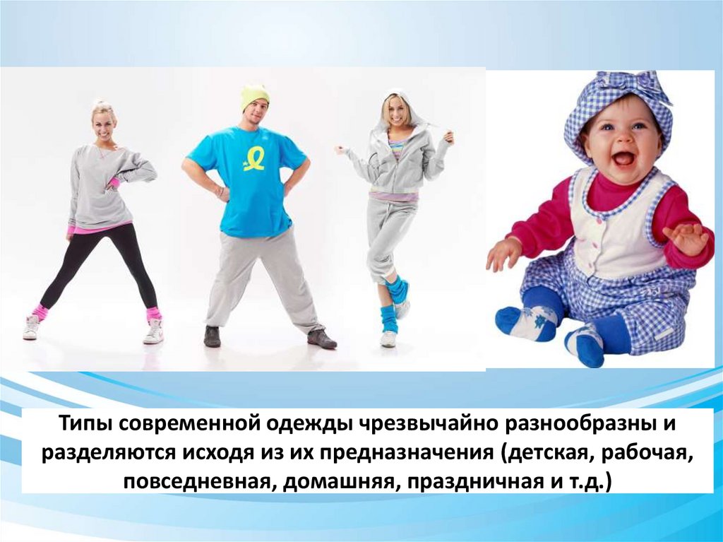 Типы современной одежды чрезвычайно разнообразны и разделяются исходя из их предназначения (детская, рабочая, повседневная,