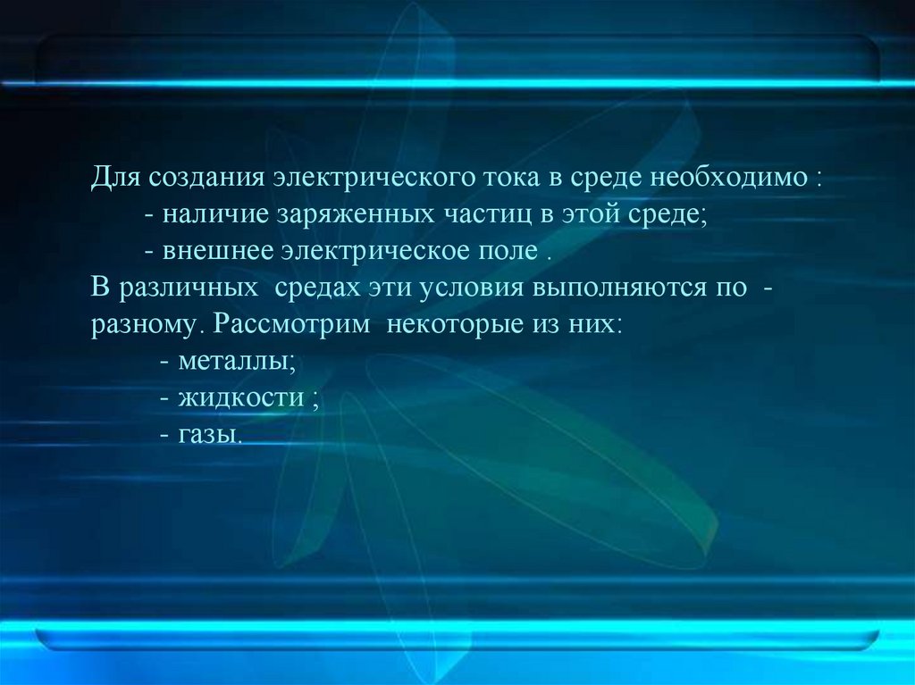 Для создания электрического тока в среде необходимо : - наличие заряженных частиц в этой среде; - внешнее электрическое поле .