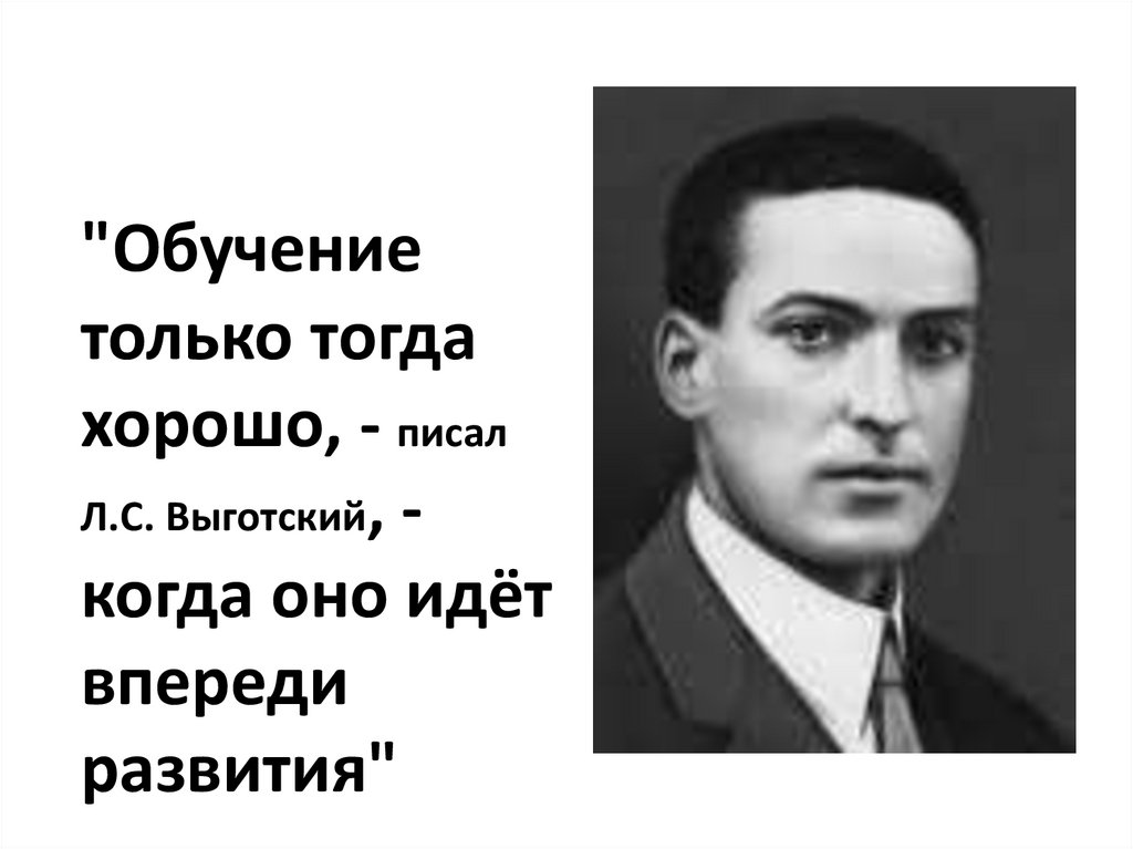 "Обучение только тогда хорошо, - писал Л.С. Выготский, - когда оно идёт впереди развития"