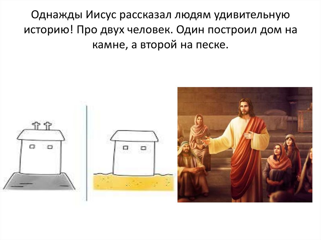 Однажды Иисус рассказал людям удивительную историю! Про двух человек. Один построил дом на камне, а второй на песке.