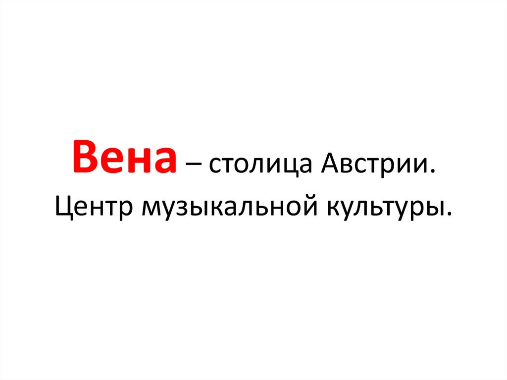 Вена – столица Австрии. Центр музыкальной культуры.