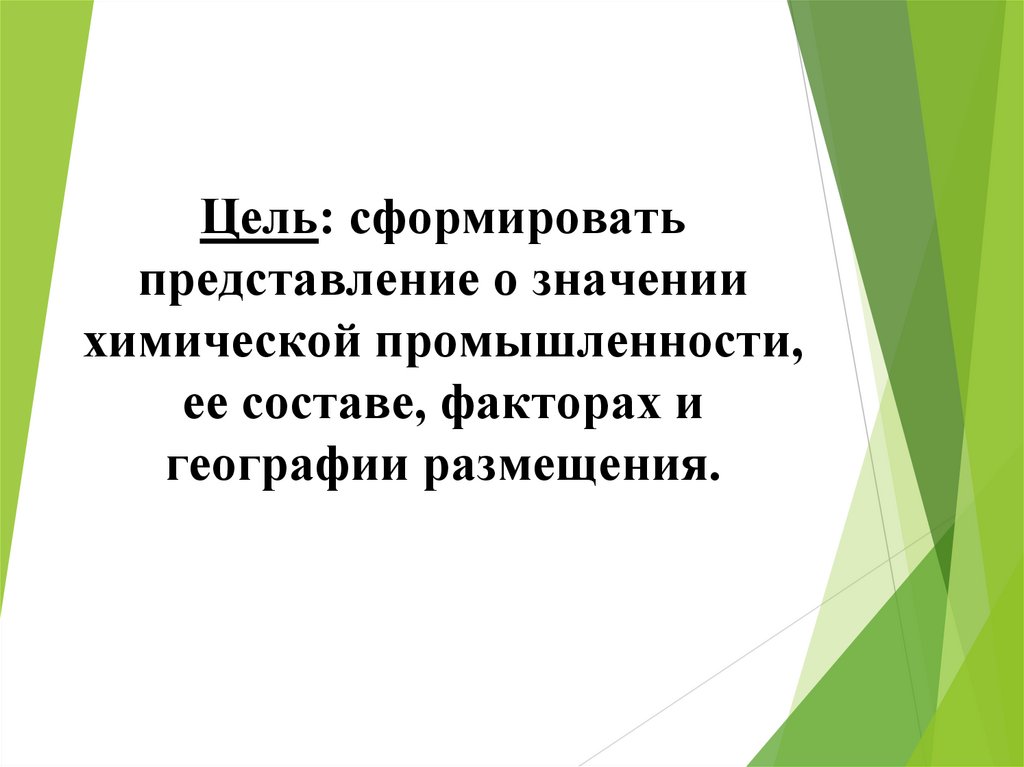 Цель: сформировать представление о значении химической промышленности, ее составе, факторах и географии размещения.