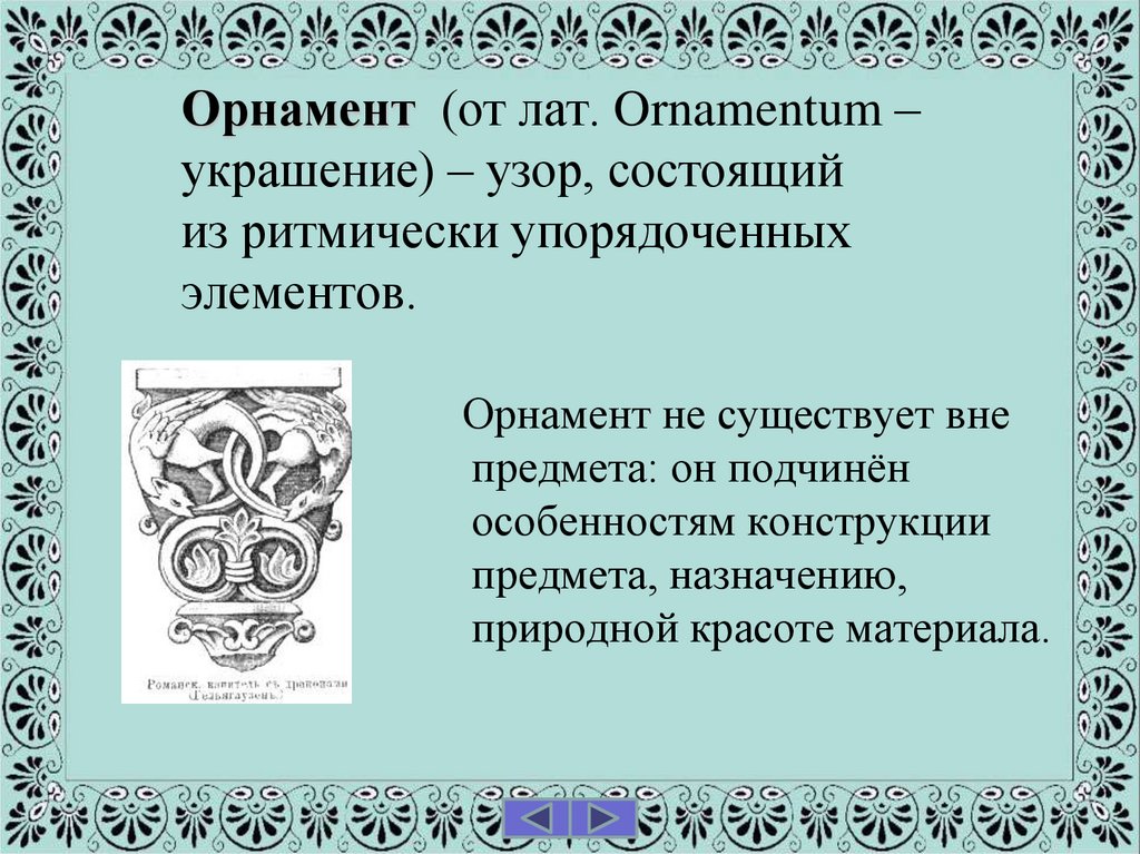 Орнамент (от лат. Ornamentum – украшение) – узор, состоящий из ритмически упорядоченных элементов.