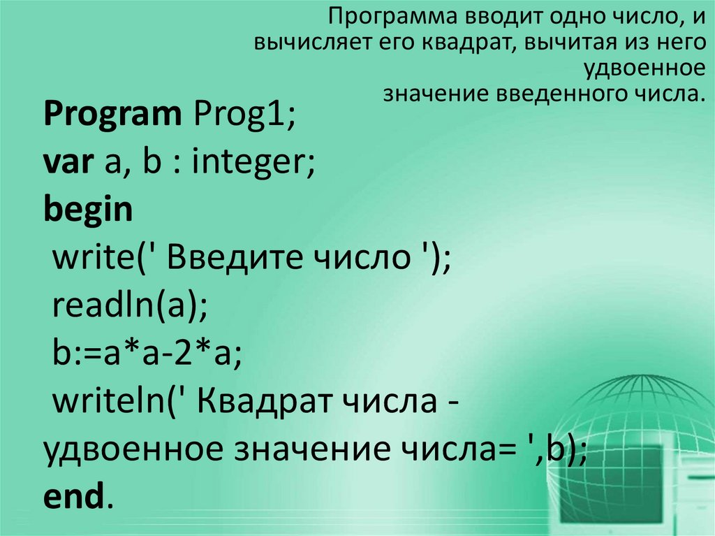 Program Prog1; var a, b : integer; begin write(' Введите число '); readln(a); b:=a*a-2*a; writeln(' Квадрат числа - удвоенное