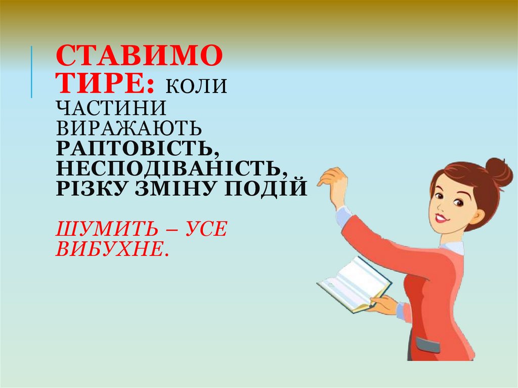 Ставимо тире: коли частини виражають раптовість, несподіваність, різку зміну подій Шумить – усе вибухне.