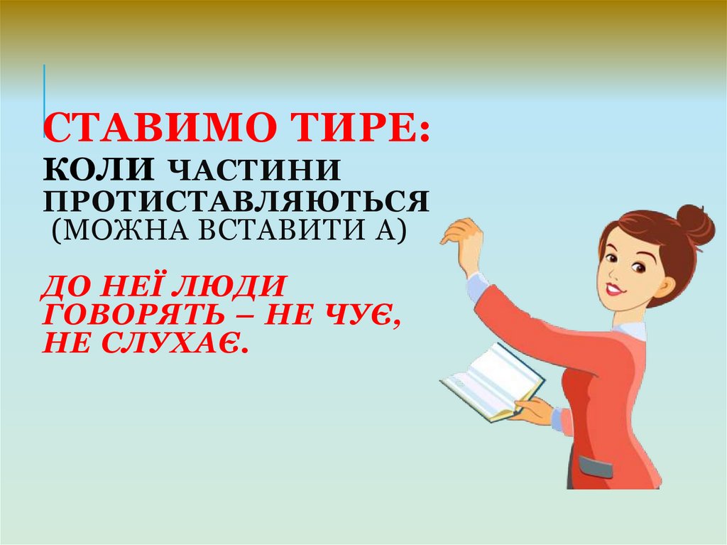 Ставимо тире: коли частини протиставляються (можна вставити а) До неї люди говорять – не чує, не слухає.