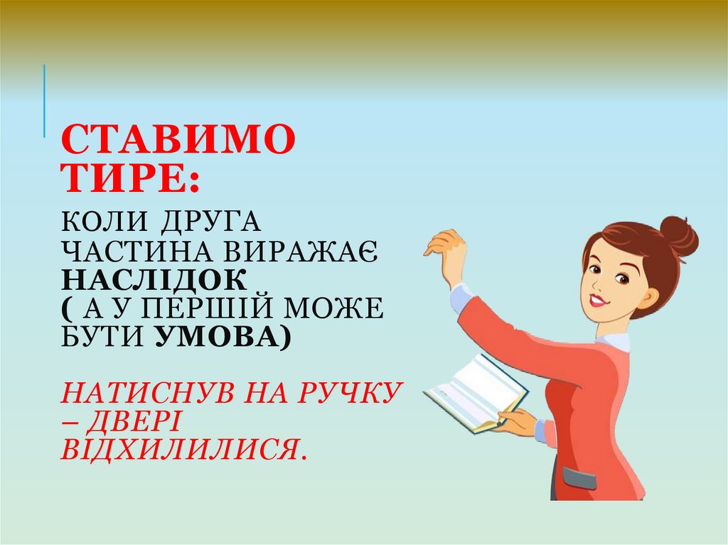 Ставимо тире: коли друга частина виражає наслідок ( а у першій може бути умова) Натиснув на ручку – двері відхилилися.