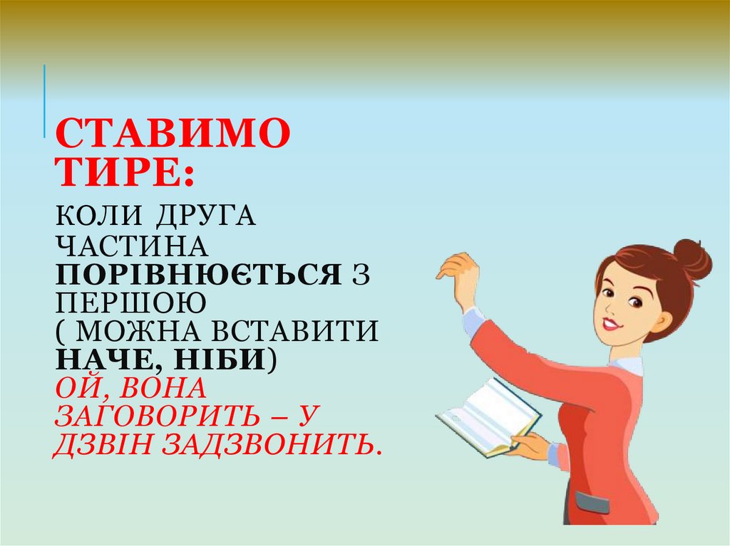 Ставимо тире: коли друга частина порівнюється з першою ( можна вставити наче, ніби) Ой, вона заговорить – у дзвін задзвонить.