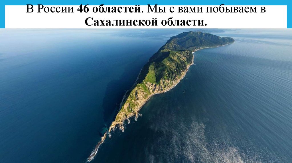 В России 46 областей. Мы с вами побываем в Сахалинской области.