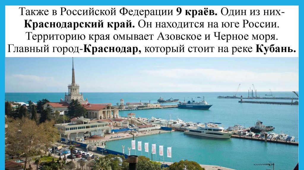 Также в Российской Федерации 9 краёв. Один из них-Краснодарский край. Он находится на юге России. Территорию края омывает