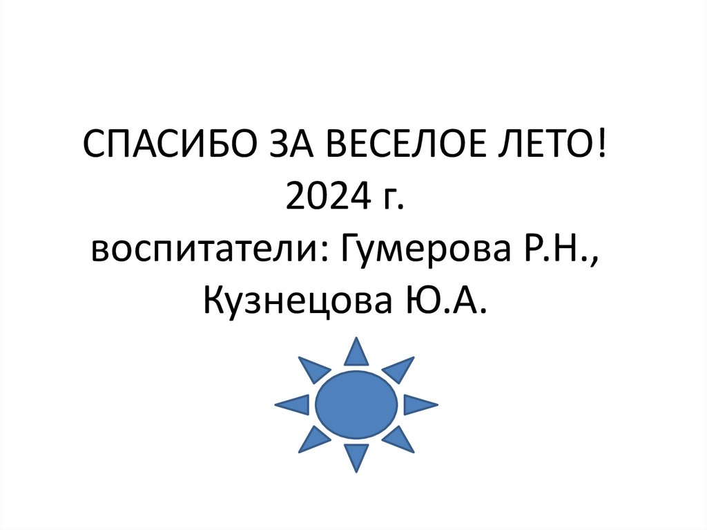 СПАСИБО ЗА ВЕСЕЛОЕ ЛЕТО! 2024 г. воспитатели: Гумерова Р.Н., Кузнецова Ю.А.