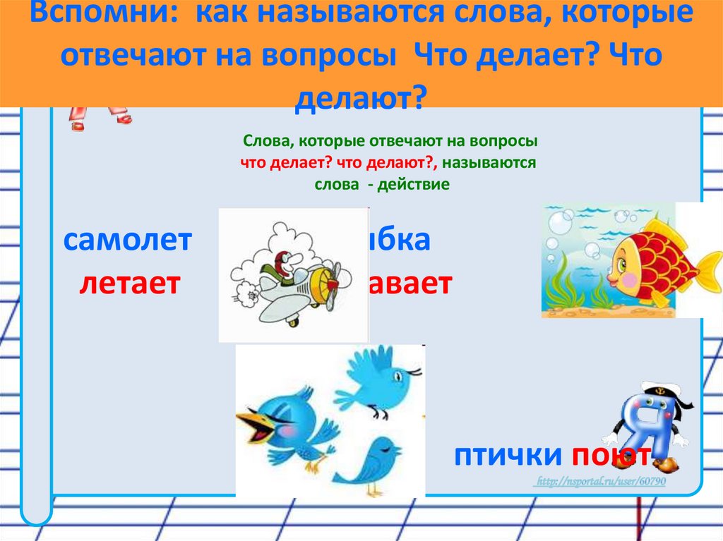 Вспомни: как называются слова, которые отвечают на вопросы Что делает? Что делают?