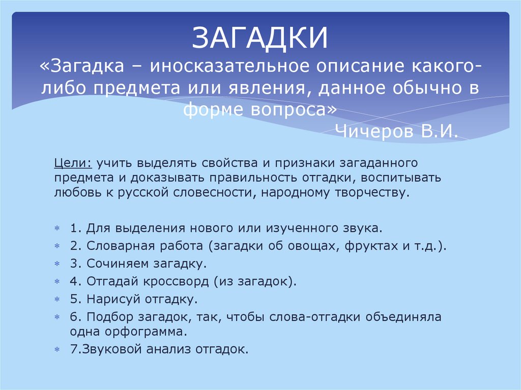 ЗАГАДКИ «Загадка – иносказательное описание какого-либо предмета или явления, данное обычно в форме вопроса» Чичеров В.И.