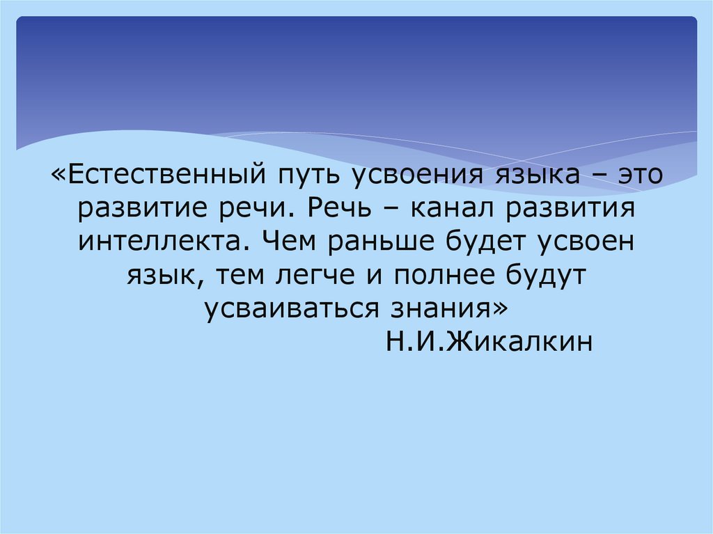 «Естественный путь усвоения языка – это развитие речи. Речь – канал развития интеллекта. Чем раньше будет усвоен язык, тем