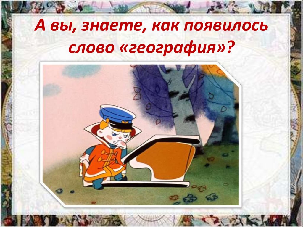 А вы, знаете, как появилось слово «география»?