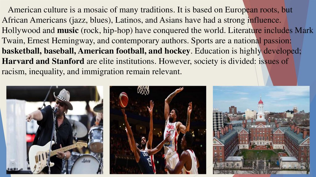 American culture is a mosaic of many traditions. It is based on European roots, but African Americans (jazz, blues), Latinos,