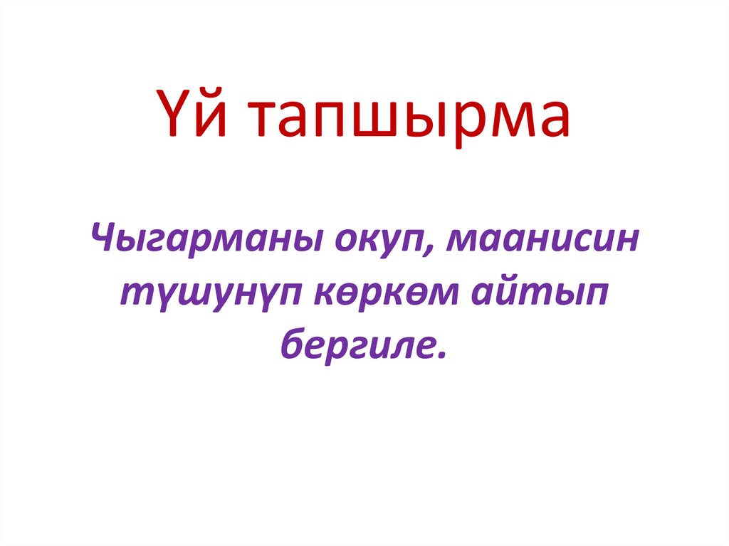 Үй тапшырма Чыгарманы окуп, маанисин түшунүп көркөм айтып бергиле.