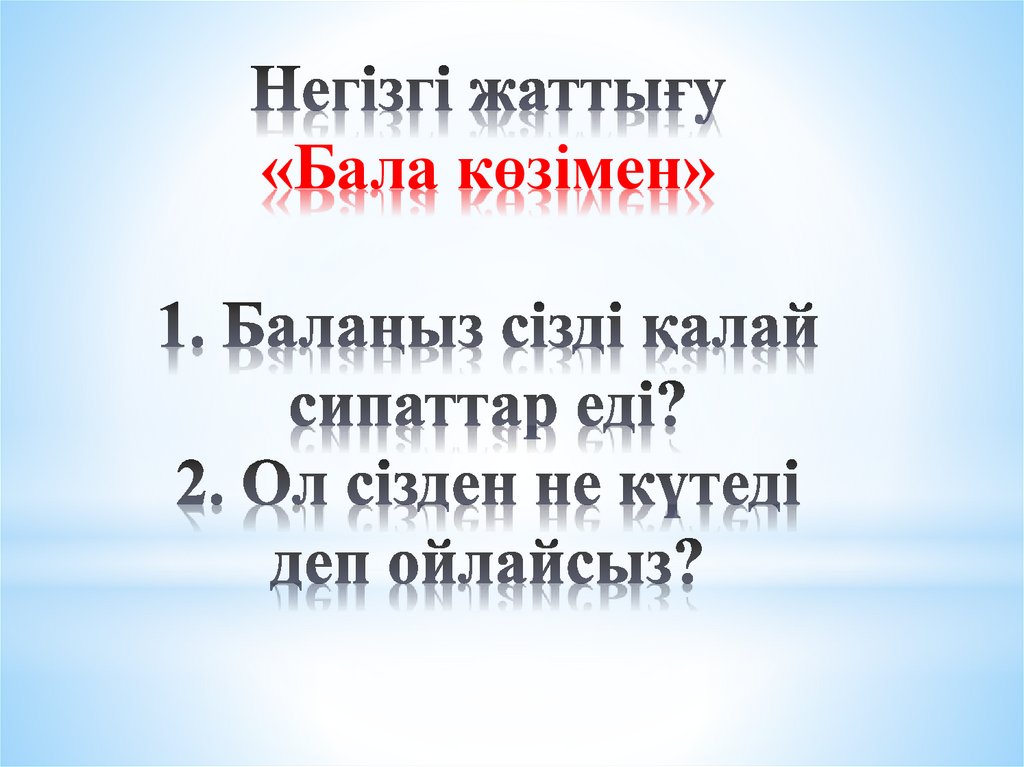 Негізгі жаттығу «Бала көзімен» 1. Балаңыз сізді қалай сипаттар еді? 2. Ол сізден не күтеді деп ойлайсыз?