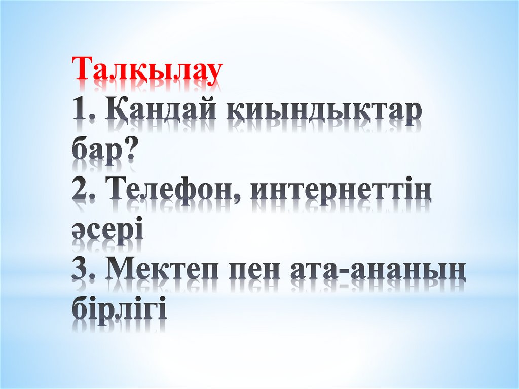 Талқылау 1. Қандай қиындықтар бар? 2. Телефон, интернеттің әсері 3. Мектеп пен ата-ананың бірлігі