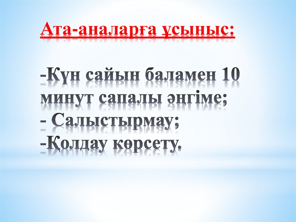Ата-аналарға ұсыныс: -Күн сайын баламен 10 минут сапалы әңгіме; - Салыстырмау; -Қолдау көрсету.