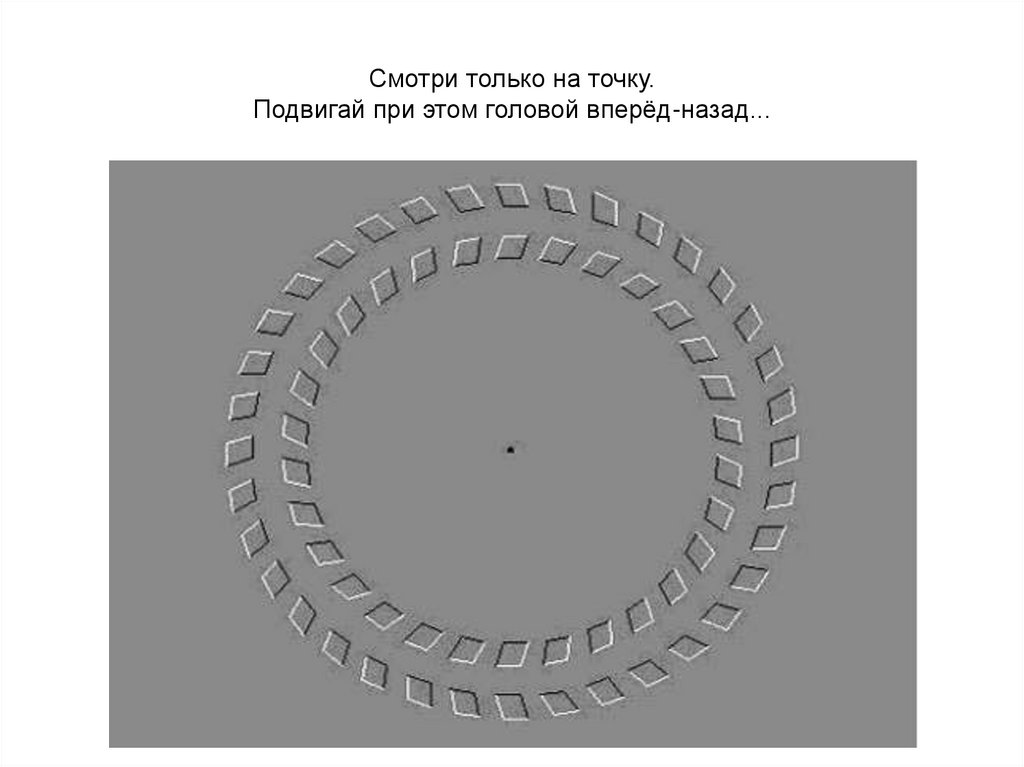 Смотри только на точку. Подвигай при этом головой вперёд-назад...