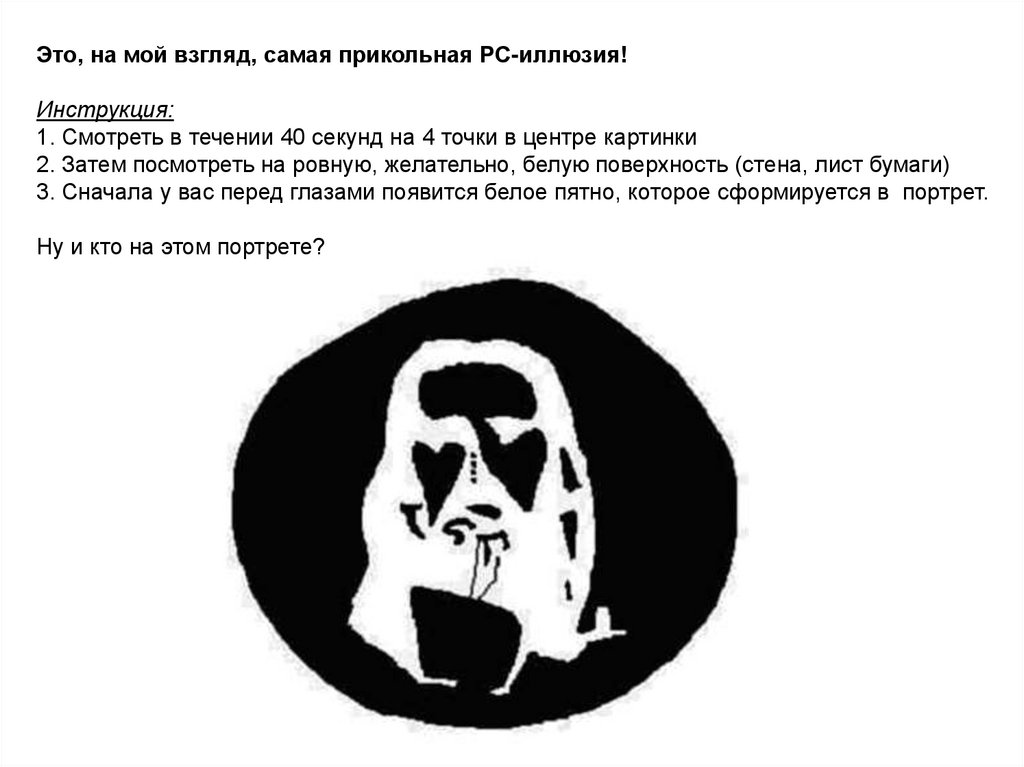 Это, на мой взгляд, самая прикольная PC-иллюзия! Инструкция: 1. Смотреть в течении 40 секунд на 4 точки в центре картинки 2.