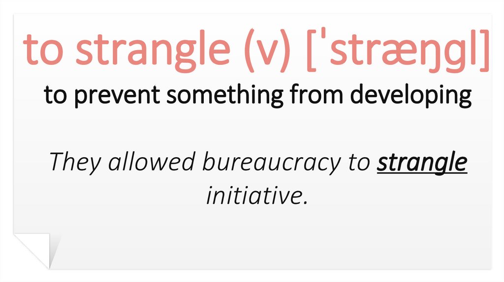 to strangle (v) [ˈstræŋɡl] to prevent something from developing They allowed bureaucracy to strangle initiative.