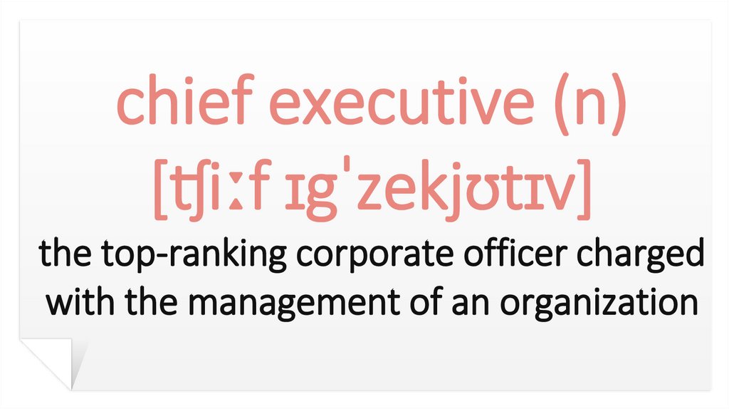 chief executive (n) [ʧiːf ɪgˈzekjʊtɪv] the top-ranking corporate officer charged with the management of an organization