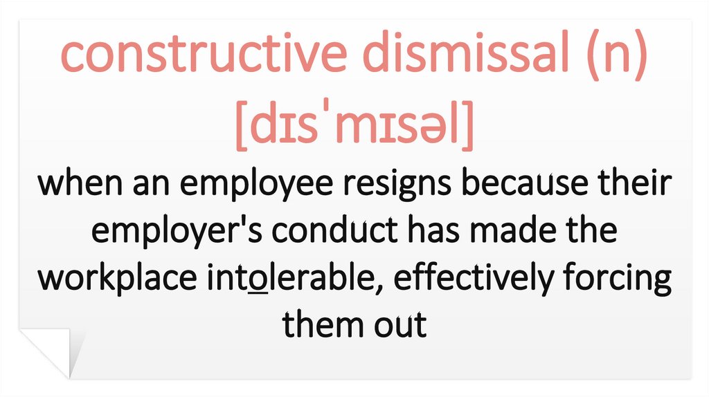 constructive dismissal (n) [dɪsˈmɪsəl] when an employee resigns because their employer's conduct has made the workplace