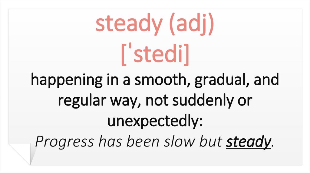 steady (adj) [ˈstedi] happening in a smooth, gradual, and regular way, not suddenly or unexpectedly: Progress has been slow but