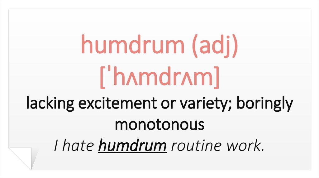 humdrum (adj) [ˈhʌmdrʌm] lacking excitement or variety; boringly monotonous I hate humdrum routine work.
