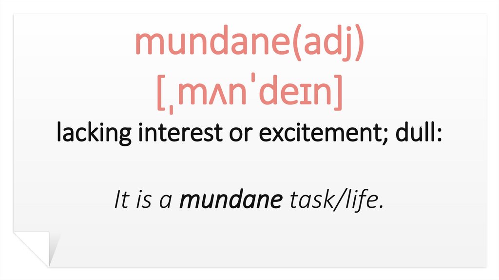 mundane(adj) [ˌmʌnˈdeɪn] lacking interest or excitement; dull: It is a mundane task/life.