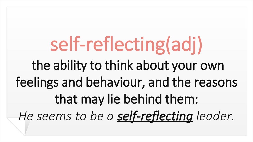 self-reflecting(adj) the ability to think about your own feelings and behaviour, and the reasons that may lie behind them: He