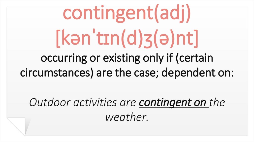 contingent(adj) [kənˈtɪn(d)ʒ(ə)nt] occurring or existing only if (certain circumstances) are the case; dependent on: Outdoor