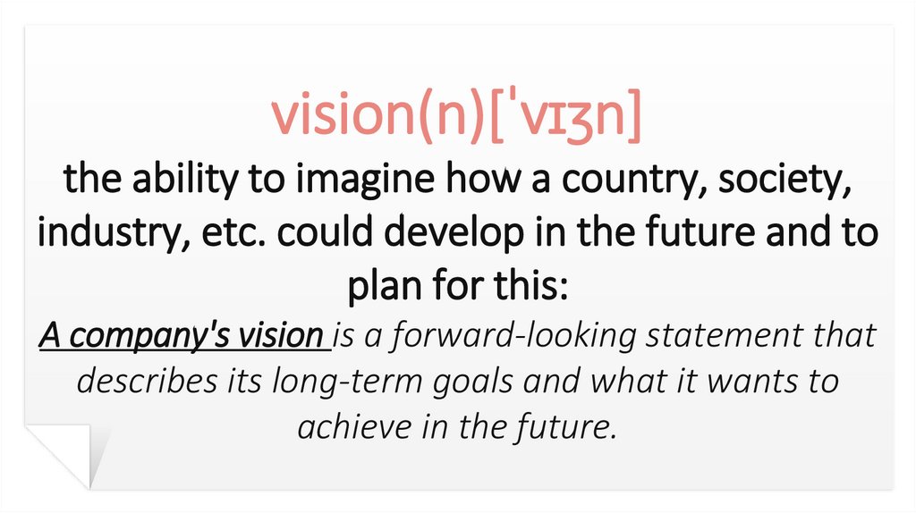 vision(n)[ˈvɪʒn] the ability to imagine how a country, society, industry, etc. could develop in the future and to plan for