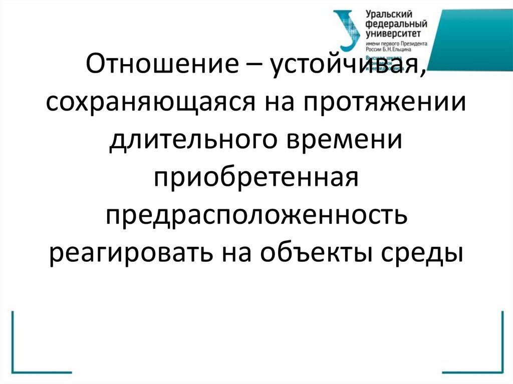 Отношение – устойчивая, сохраняющаяся на протяжении длительного времени приобретенная предрасположенность реагировать на