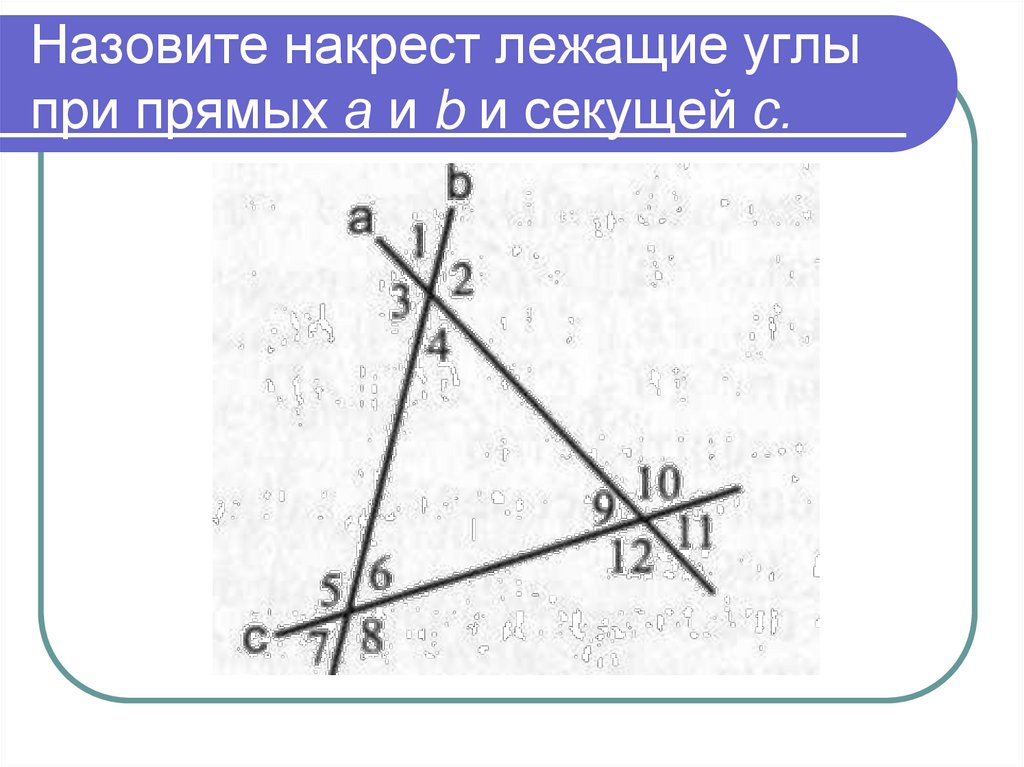 Назовите накрест лежащие углы при прямых а и b и секущей с.