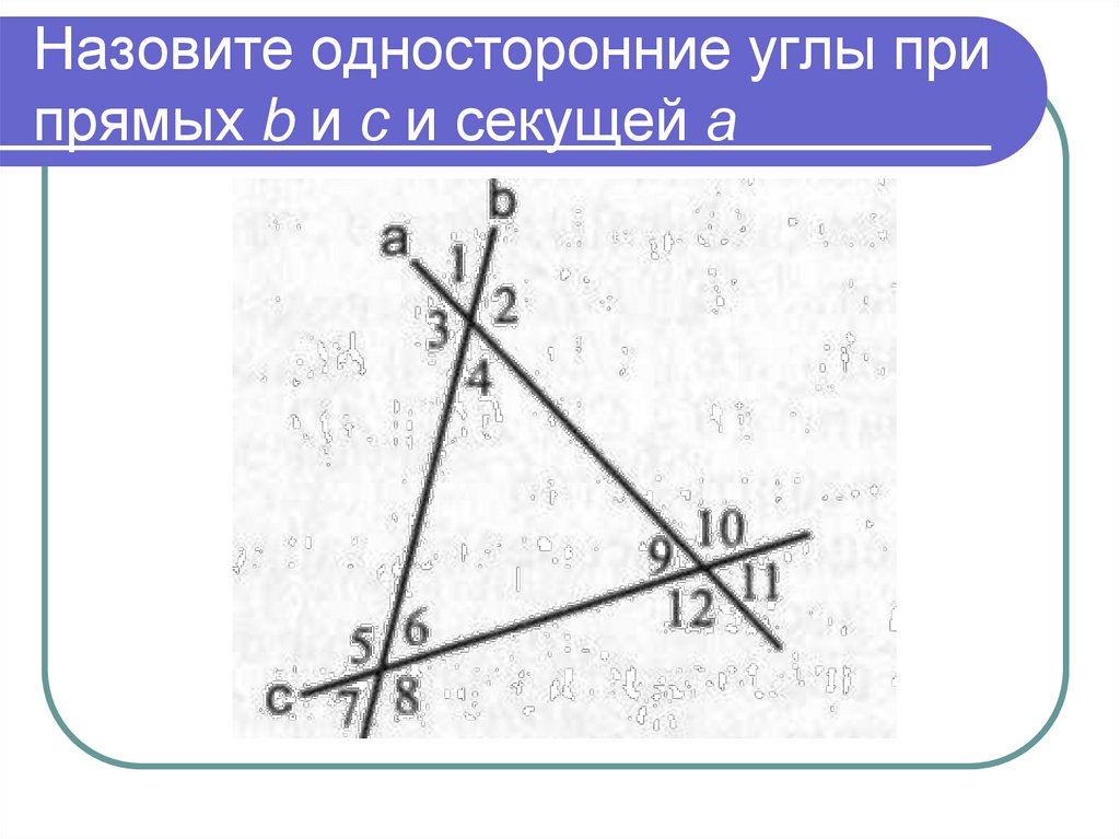 Назовите односторонние углы при прямых b и с и секущей а